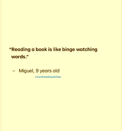 'Reading a book is like binge watching words.' - Miguel, 9 years old @LiveFromSnackTime