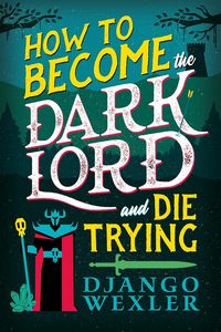 Cover for How to Become the Dark Lord and Die Trying by Django Wexler