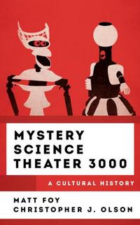 Cover to Mystery Science Theater 3000: A Cultural History by Christopher J Olson and Matt Foy