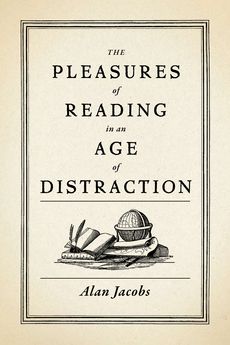 Cover of The Pleasures of Reading in an Age of Distraction by Alan Jacobs